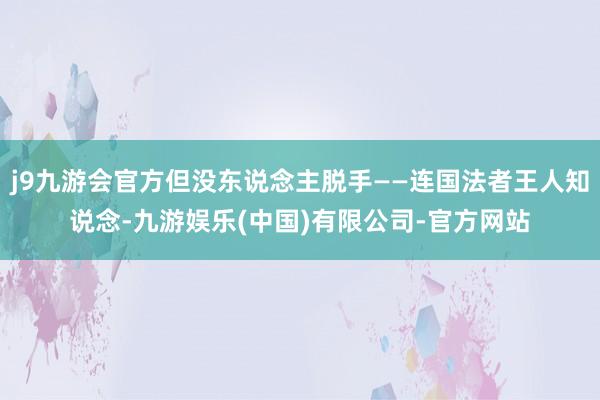 j9九游会官方但没东说念主脱手——连国法者王人知说念-九游娱乐(中国)有限公司-官方网站