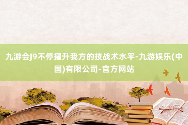 九游会J9不停擢升我方的技战术水平-九游娱乐(中国)有限公司-官方网站