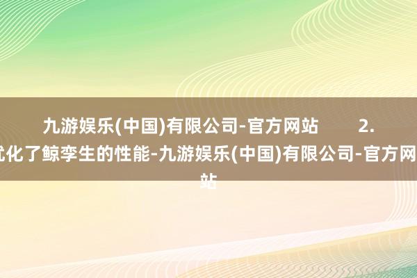 九游娱乐(中国)有限公司-官方网站 2. 优化了鲸孪生的性能-九游娱乐(中国)有限公司-官方网站