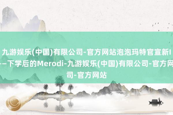 九游娱乐(中国)有限公司-官方网站泡泡玛特官宣新IP——下学后的Merodi-九游娱乐(中国)有限公司-官方网站