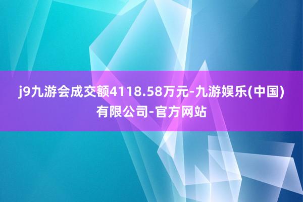 j9九游会成交额4118.58万元-九游娱乐(中国)有限公司-官方网站