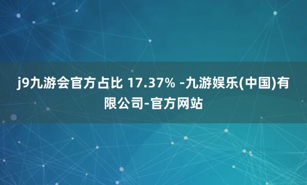 j9九游会官方占比 17.37% -九游娱乐(中国)有限公司-官方网站