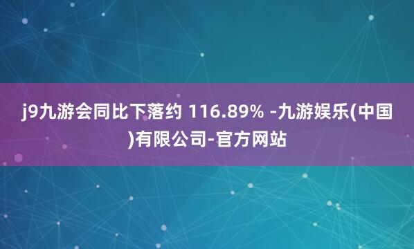j9九游会同比下落约 116.89% -九游娱乐(中国)有限公司-官方网站