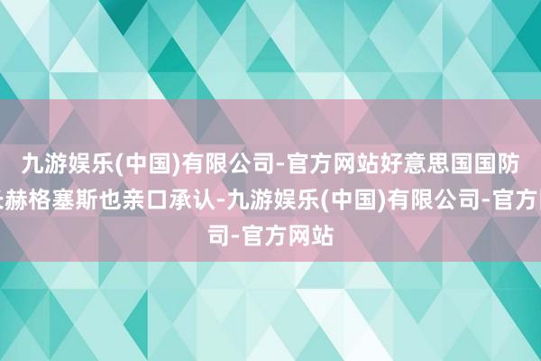 九游娱乐(中国)有限公司-官方网站好意思国国防部长赫格塞斯也亲口承认-九游娱乐(中国)有限公司-官方网站