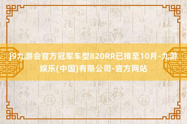 j9九游会官方冠军车型820RR已排至10月-九游娱乐(中国)有限公司-官方网站