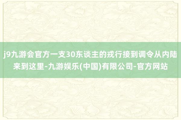 j9九游会官方一支30东谈主的戎行接到调令从内陆来到这里-九游娱乐(中国)有限公司-官方网站