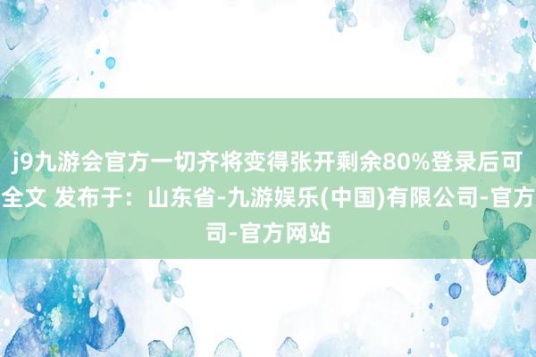 j9九游会官方一切齐将变得张开剩余80%登录后可稽察全文 发布于：山东省-九游娱乐(中国)有限公司-官方网站