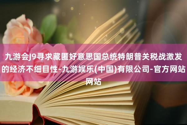 九游会J9寻求藏匿好意思国总统特朗普关税战激发的经济不细目性-九游娱乐(中国)有限公司-官方网站