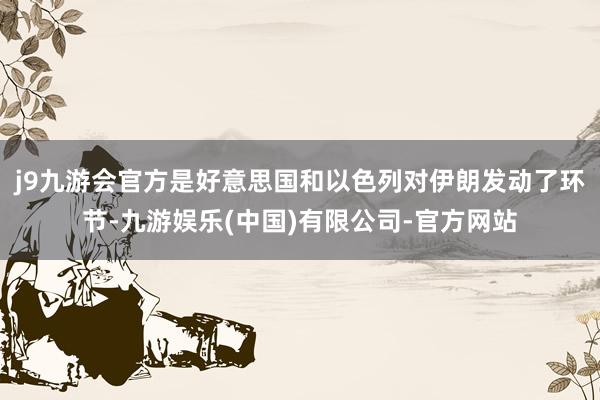 j9九游会官方是好意思国和以色列对伊朗发动了环节-九游娱乐(中国)有限公司-官方网站