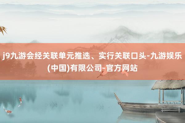 j9九游会经关联单元推选、实行关联口头-九游娱乐(中国)有限公司-官方网站