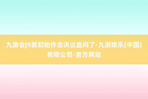 九游会J9就初始作念决议盘问了-九游娱乐(中国)有限公司-官方网站