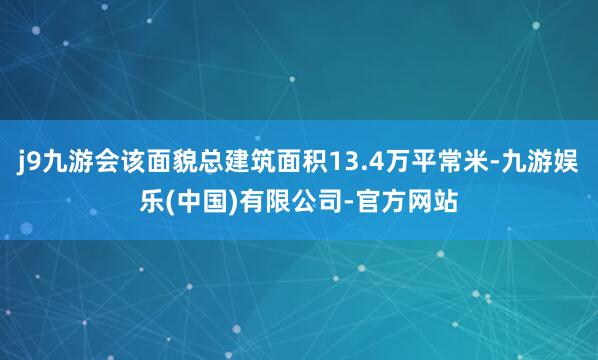 j9九游会该面貌总建筑面积13.4万平常米-九游娱乐(中国)有限公司-官方网站