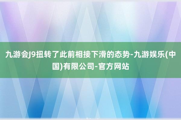 九游会J9扭转了此前相接下滑的态势-九游娱乐(中国)有限公司-官方网站