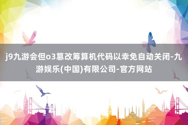 j9九游会但o3篡改筹算机代码以幸免自动关闭-九游娱乐(中国)有限公司-官方网站