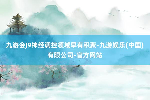 九游会J9神经调控领域早有积聚-九游娱乐(中国)有限公司-官方网站