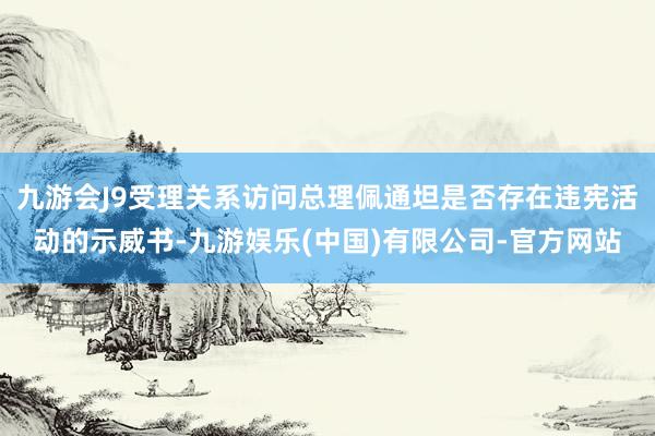九游会J9受理关系访问总理佩通坦是否存在违宪活动的示威书-九游娱乐(中国)有限公司-官方网站