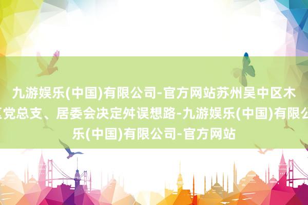 九游娱乐(中国)有限公司-官方网站苏州吴中区木渎镇藏书社区党总支、居委会决定舛误想路-九游娱乐(中国)有限公司-官方网站