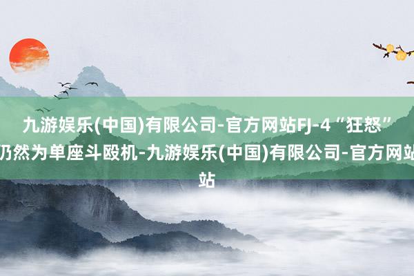九游娱乐(中国)有限公司-官方网站FJ-4“狂怒”仍然为单座斗殴机-九游娱乐(中国)有限公司-官方网站