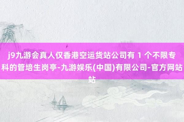 j9九游会真人仅香港空运货站公司有 1 个不限专科的管培生岗亭-九游娱乐(中国)有限公司-官方网站