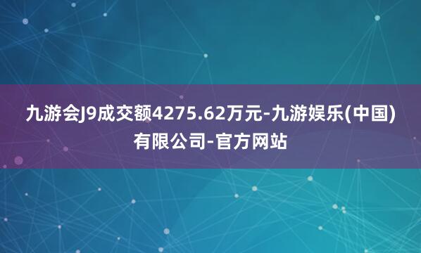 九游会J9成交额4275.62万元-九游娱乐(中国)有限公司-官方网站