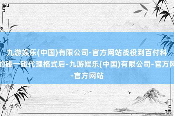 九游娱乐(中国)有限公司-官方网站战役到百付科技的碰一碰代理格式后-九游娱乐(中国)有限公司-官方网站