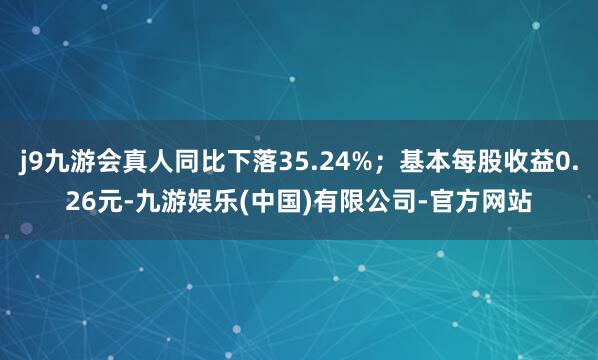 j9九游会真人同比下落35.24%；基本每股收益0.26元-九游娱乐(中国)有限公司-官方网站