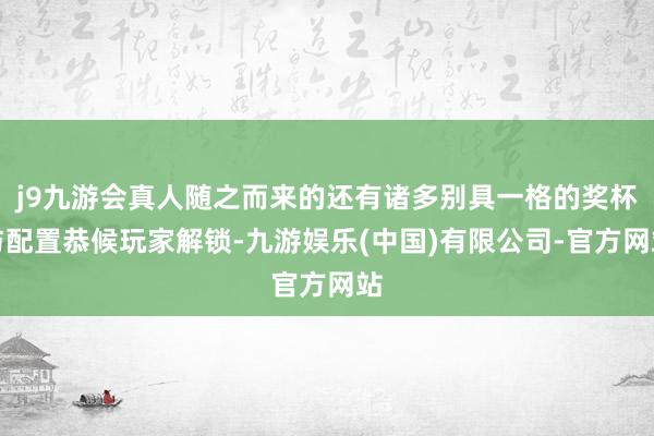 j9九游会真人随之而来的还有诸多别具一格的奖杯与配置恭候玩家解锁-九游娱乐(中国)有限公司-官方网站