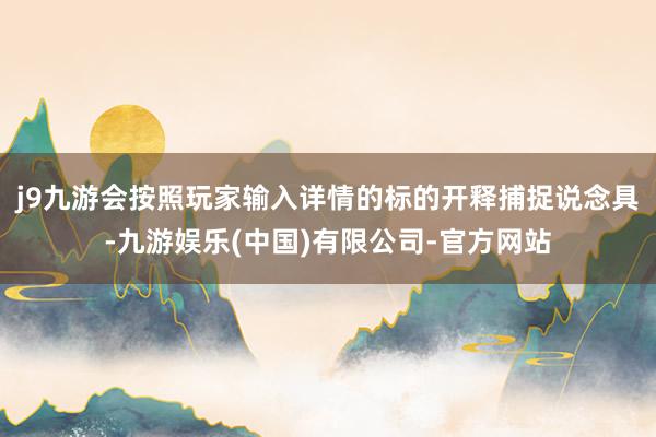 j9九游会按照玩家输入详情的标的开释捕捉说念具-九游娱乐(中国)有限公司-官方网站