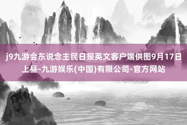 j9九游会东说念主民日报英文客户端供图9月17日上昼-九游娱乐(中国)有限公司-官方网站