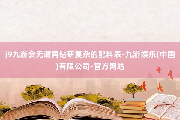 j9九游会无谓再钻研复杂的配料表-九游娱乐(中国)有限公司-官方网站