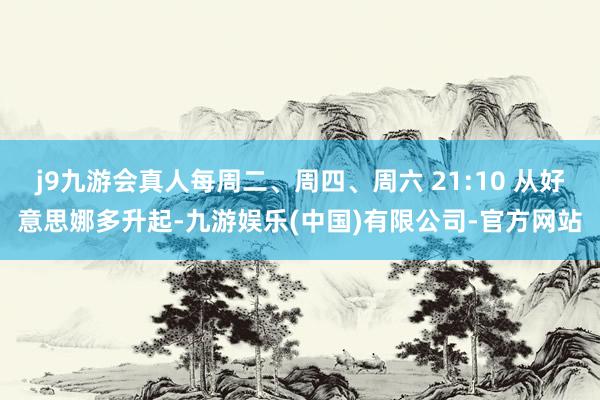 j9九游会真人每周二、周四、周六 21:10 从好意思娜多升起-九游娱乐(中国)有限公司-官方网站