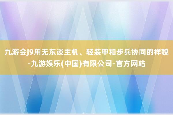 九游会J9用无东谈主机、轻装甲和步兵协同的样貌-九游娱乐(中国)有限公司-官方网站