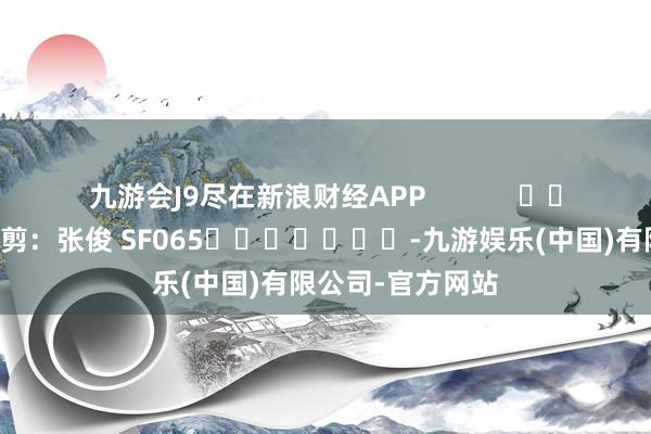 九游会J9尽在新浪财经APP            						包袱裁剪：张俊 SF065							-九游娱乐(中国)有限公司-官方网站