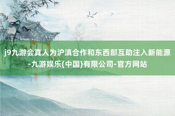 j9九游会真人为沪滇合作和东西部互助注入新能源-九游娱乐(中国)有限公司-官方网站