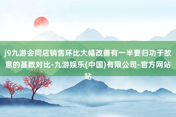 j9九游会同店销售环比大幅改善有一半要归功于故意的基数对比-九游娱乐(中国)有限公司-官方网站