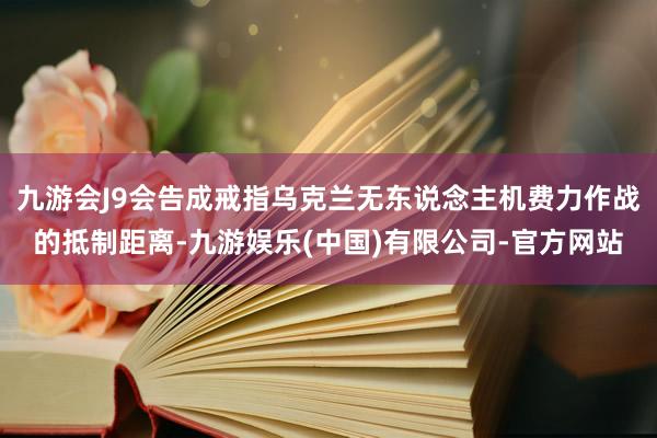 九游会J9会告成戒指乌克兰无东说念主机费力作战的抵制距离-九游娱乐(中国)有限公司-官方网站