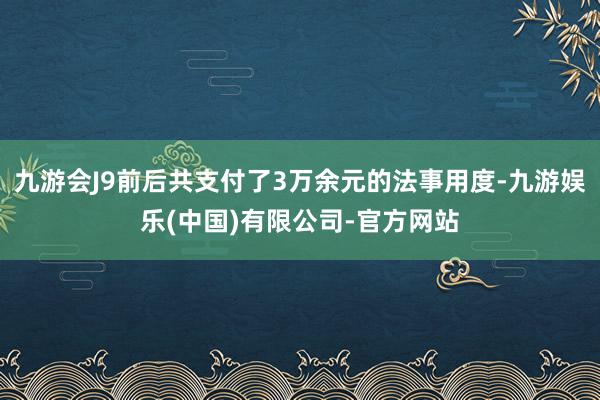 九游会J9前后共支付了3万余元的法事用度-九游娱乐(中国)有限公司-官方网站