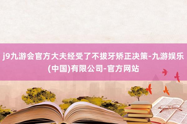 j9九游会官方大夫经受了不拔牙矫正决策-九游娱乐(中国)有限公司-官方网站