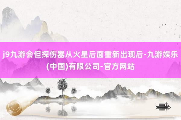 j9九游会但探伤器从火星后面重新出现后-九游娱乐(中国)有限公司-官方网站