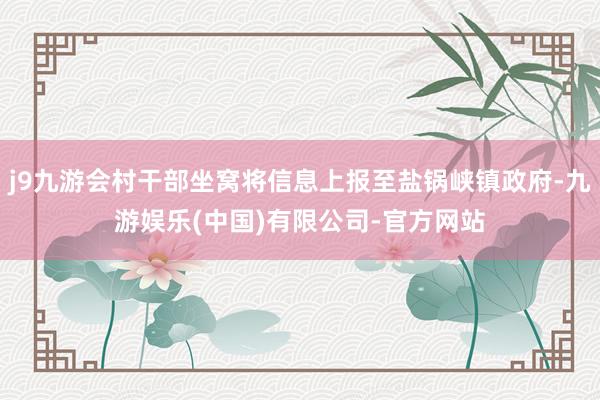 j9九游会村干部坐窝将信息上报至盐锅峡镇政府-九游娱乐(中国)有限公司-官方网站