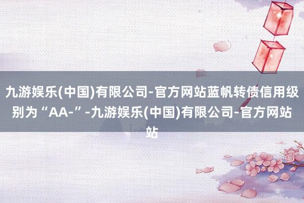 九游娱乐(中国)有限公司-官方网站蓝帆转债信用级别为“AA-”-九游娱乐(中国)有限公司-官方网站