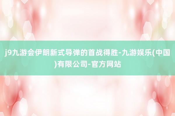 j9九游会伊朗新式导弹的首战得胜-九游娱乐(中国)有限公司-官方网站