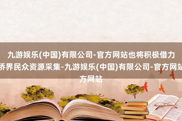 九游娱乐(中国)有限公司-官方网站也将积极借力侨界民众资源采集-九游娱乐(中国)有限公司-官方网站