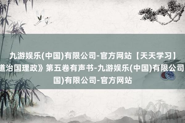 九游娱乐(中国)有限公司-官方网站【天天学习】《习近平道治国理政》第五卷有声书-九游娱乐(中国)有限公司-官方网站