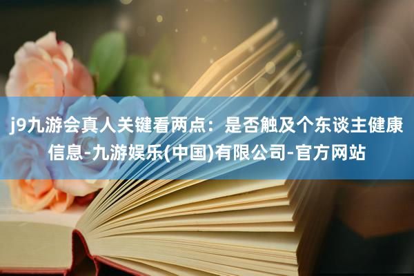 j9九游会真人关键看两点：是否触及个东谈主健康信息-九游娱乐(中国)有限公司-官方网站