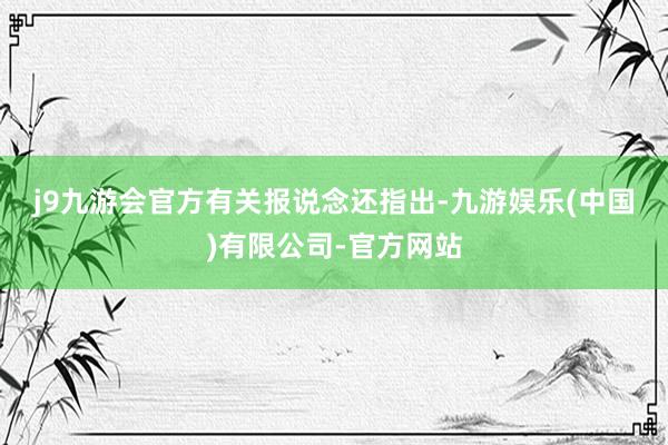 j9九游会官方　　有关报说念还指出-九游娱乐(中国)有限公司-官方网站