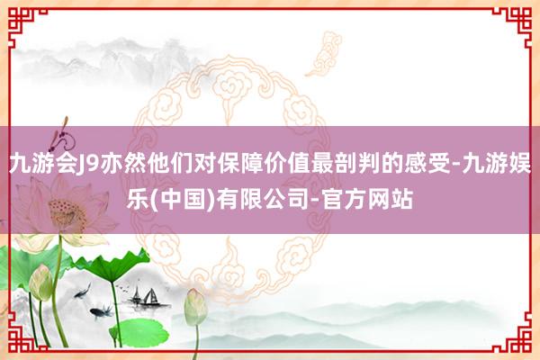 九游会J9亦然他们对保障价值最剖判的感受-九游娱乐(中国)有限公司-官方网站